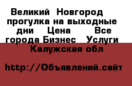 Великий  Новгород.....прогулка на выходные  дни  › Цена ­ 1 - Все города Бизнес » Услуги   . Калужская обл.